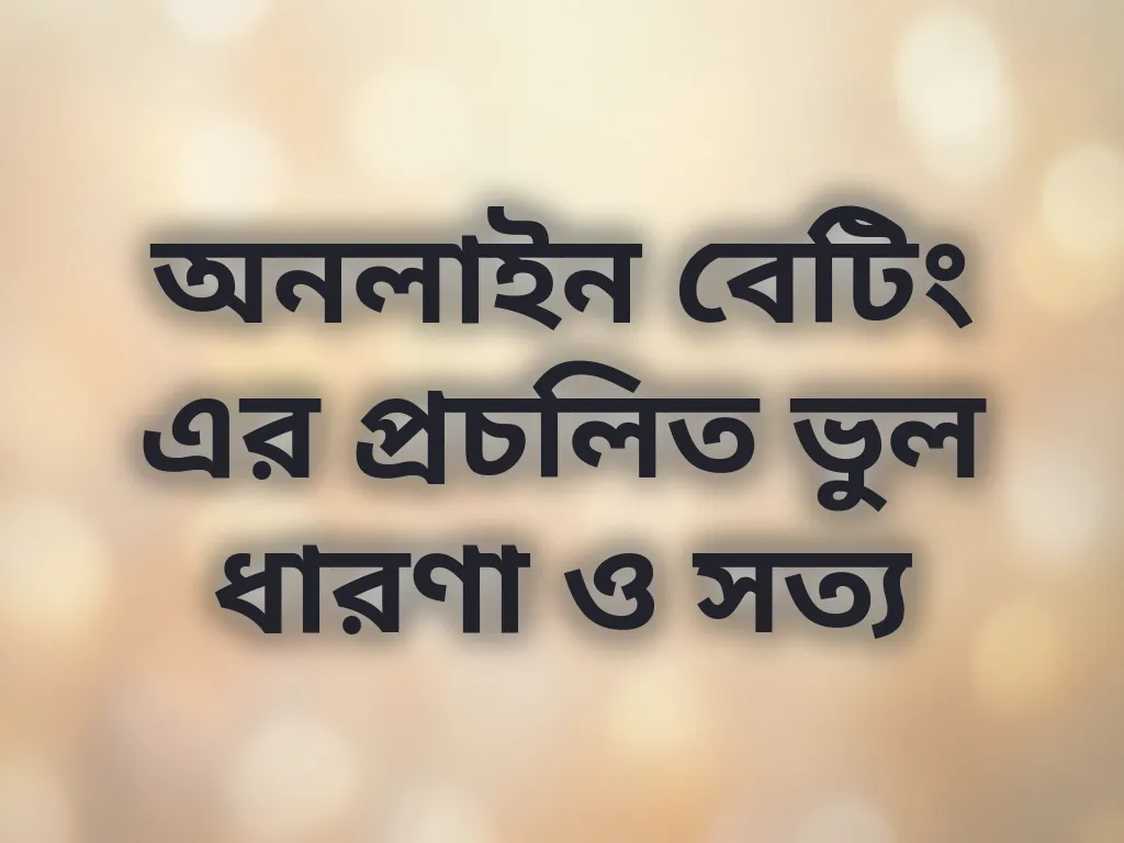 অনলাইন বেটিং এর প্রচলিত ভুল ধারণা ও সত্য