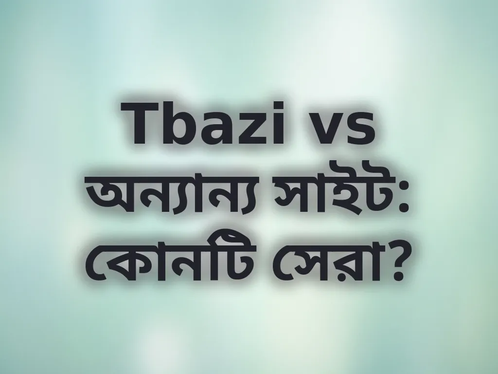 Tbazi vs অন্যান্য সাইট: কোনটি সেরা?