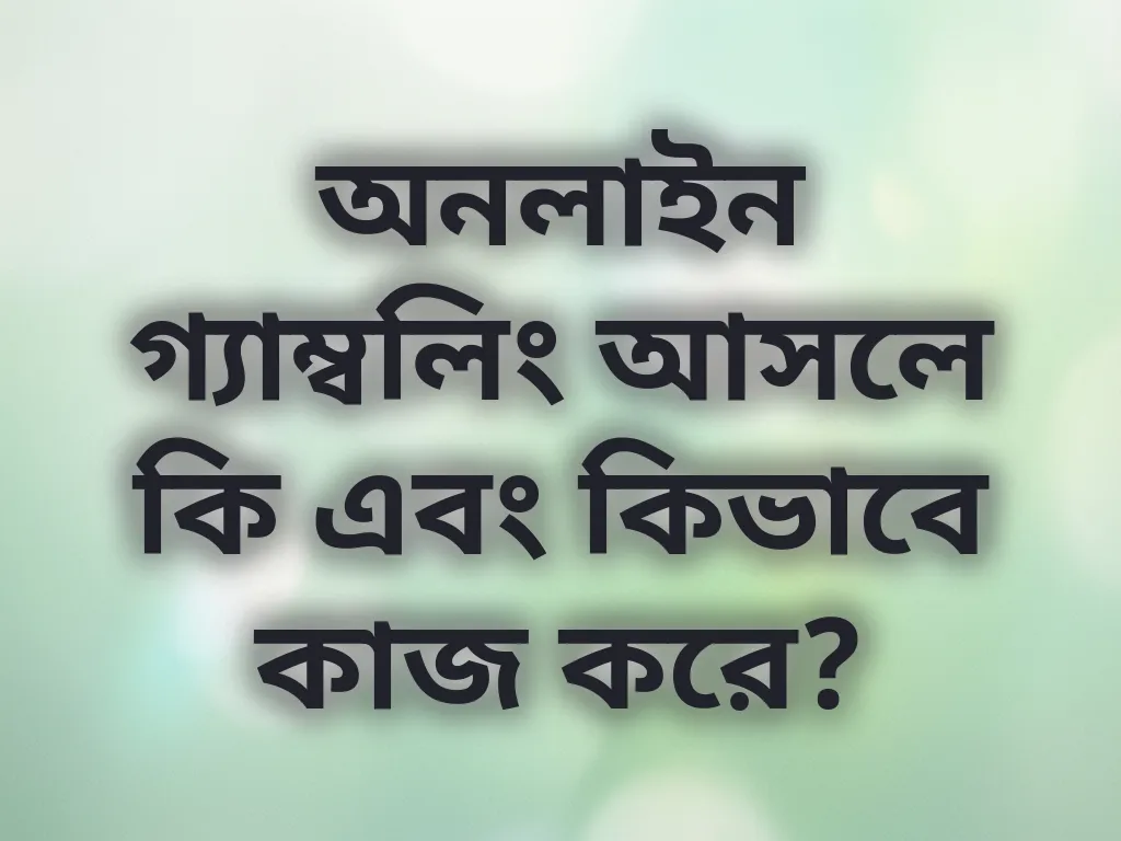 অনলাইন গ্যাম্বলিং আসলে কি এবং কিভাবে কাজ করে?