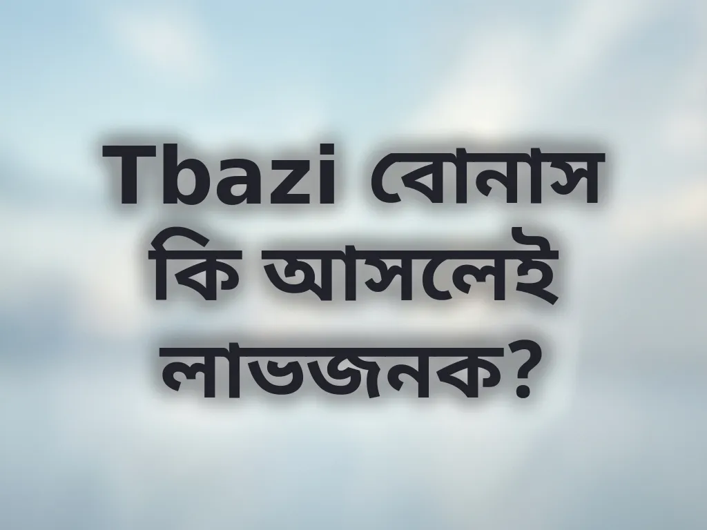 Tbazi বোনাস কি আসলেই লাভজনক?